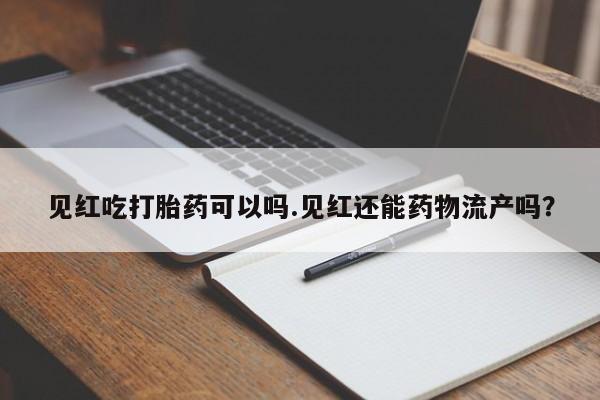 咨询购买正品米非司酮片见红吃打胎药可以吗.见红还能药物流产吗？