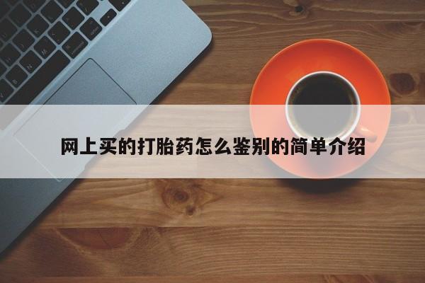 咨询购买正品米非司酮片网上买的打胎药怎么鉴别的简单介绍