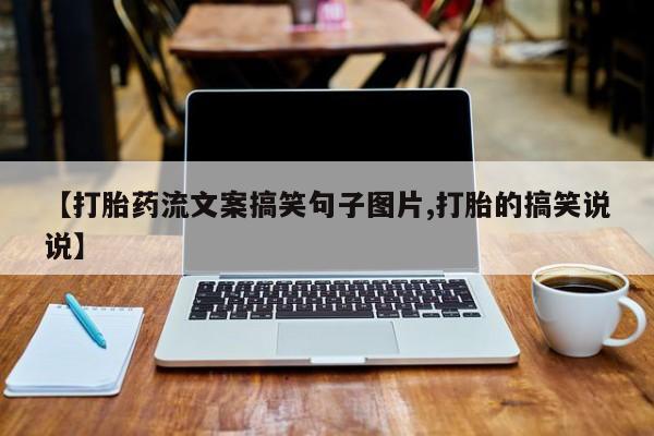 咨询购买正品米非司酮片【打胎药流文案搞笑句子图片,打胎的搞笑说说】