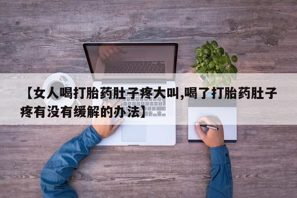 咨询购买正品米非司酮片【女人喝打胎药肚子疼大叫,喝了打胎药肚子疼有没有缓解的办法】