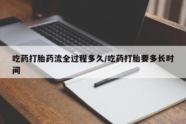 咨询购买正品米非司酮片吃药打胎药流全过程多久/吃药打胎要多长时间