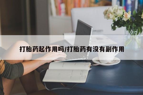 咨询购买正品米非司酮片打胎药起作用吗/打胎药有没有副作用