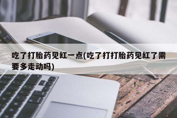 咨询购买正品米非司酮片吃了打胎药见红一点(吃了打打胎药见红了需要多走动吗)