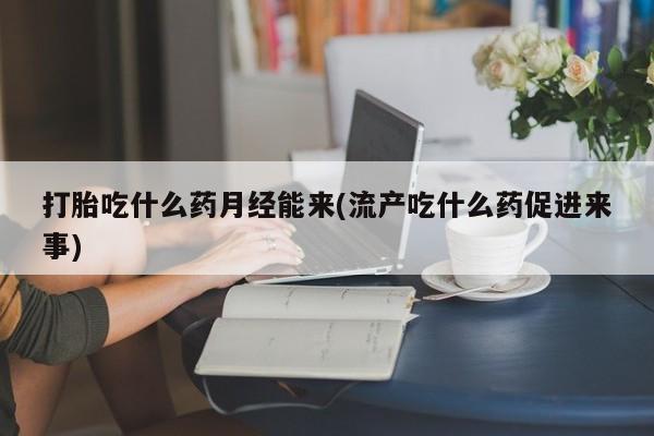 咨询购买正品米非司酮片打胎吃什么药月经能来(流产吃什么药促进来事)