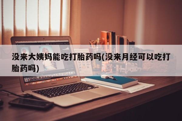 咨询购买正品米非司酮片没来大姨妈能吃打胎药吗(没来月经可以吃打胎药吗)