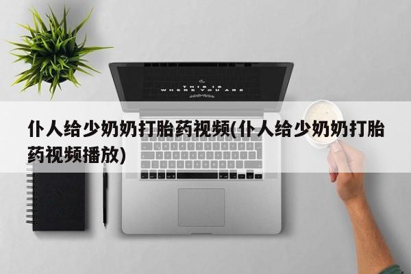 咨询购买正品米非司酮片仆人给少奶奶打胎药视频(仆人给少奶奶打胎药视频播放)