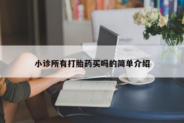 咨询购买正品米非司酮片小诊所有打胎药买吗的简单介绍