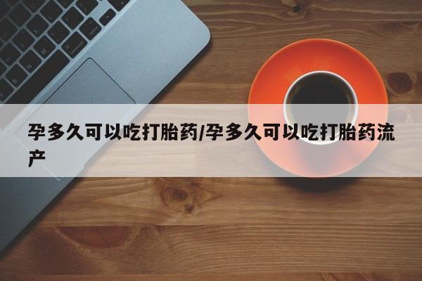 咨询购买正品米非司酮片孕多久可以吃打胎药/孕多久可以吃打胎药流产