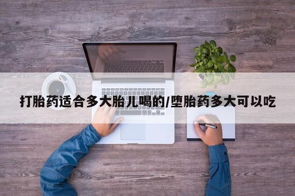 咨询购买正品米非司酮片打胎药适合多大胎儿喝的/堕胎药多大可以吃