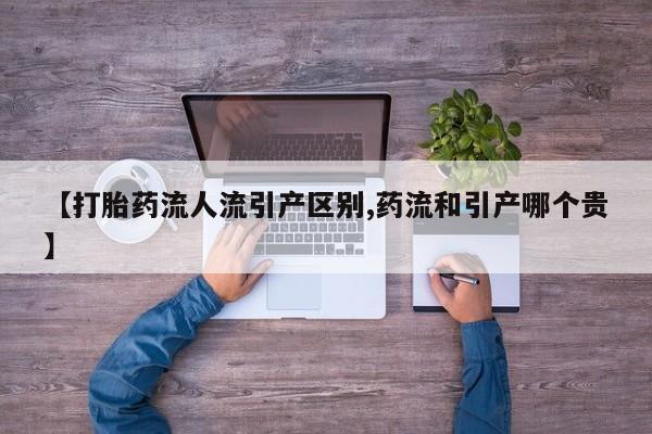 咨询购买正品米非司酮片【打胎药流人流引产区别,药流和引产哪个贵】