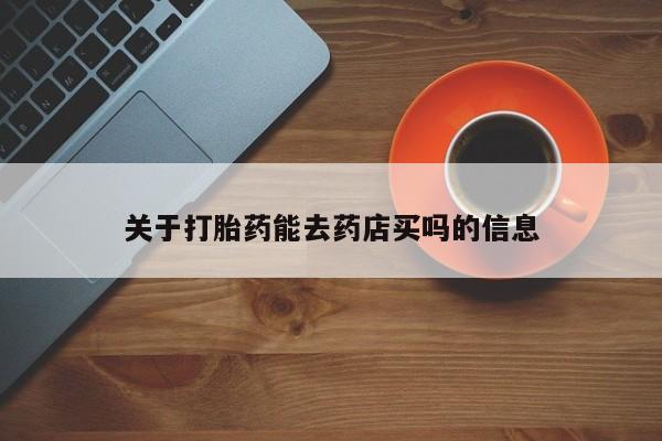 咨询购买正品米非司酮片关于打胎药能去药店买吗的信息
