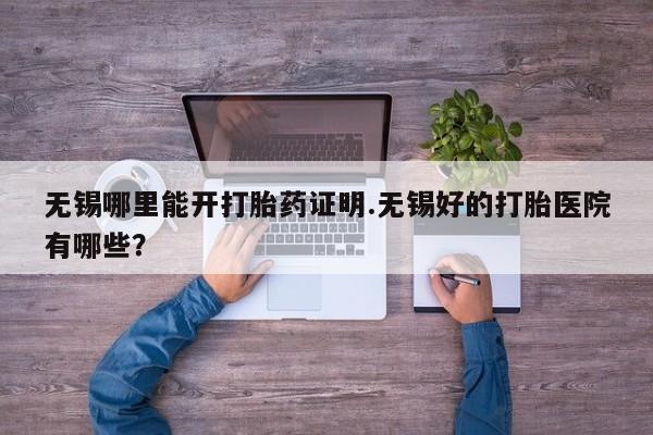 咨询购买正品米非司酮片无锡哪里能开打胎药证明.无锡好的打胎医院有哪些？