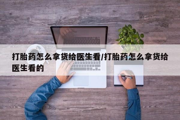 咨询购买正品米非司酮片打胎药怎么拿货给医生看/打胎药怎么拿货给医生看的