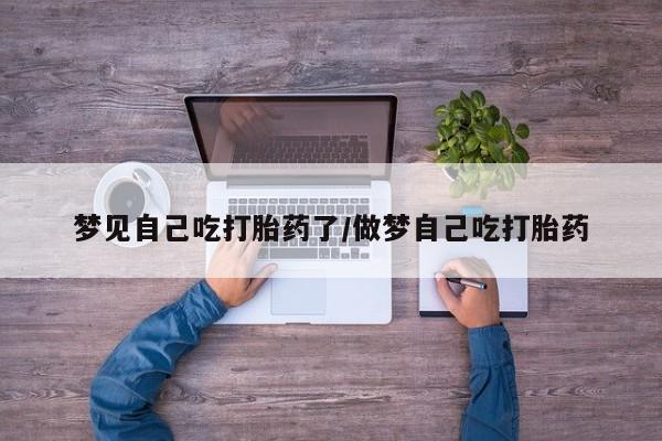 咨询购买正品米非司酮片梦见自己吃打胎药了/做梦自己吃打胎药