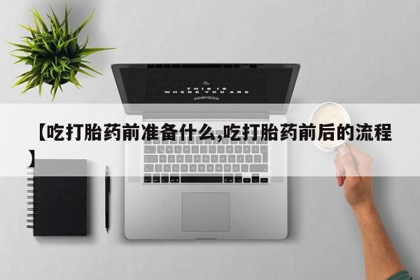 咨询购买正品米非司酮片【吃打胎药前准备什么,吃打胎药前后的流程】
