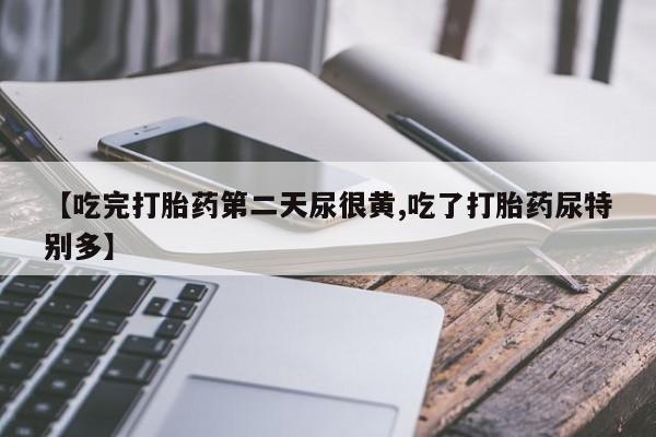 咨询购买正品米非司酮片【吃完打胎药第二天尿很黄,吃了打胎药尿特别多】