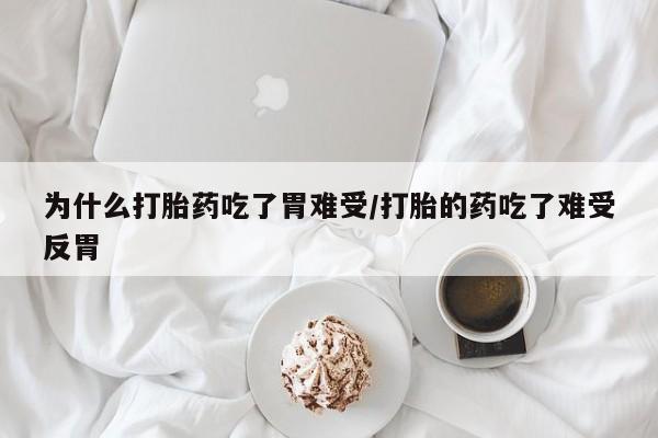 咨询购买正品米非司酮片为什么打胎药吃了胃难受/打胎的药吃了难受反胃