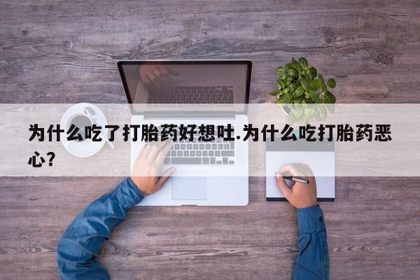 咨询购买正品米非司酮片为什么吃了打胎药好想吐.为什么吃打胎药恶心？