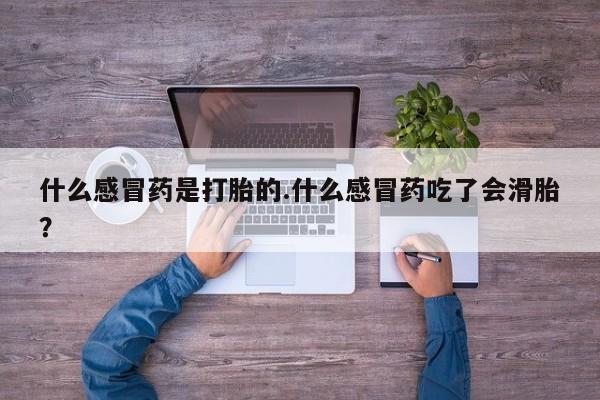 咨询购买正品米非司酮片什么感冒药是打胎的.什么感冒药吃了会滑胎？