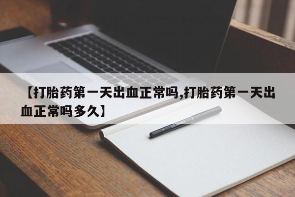 咨询购买正品米非司酮片【打胎药第一天出血正常吗,打胎药第一天出血正常吗多久】
