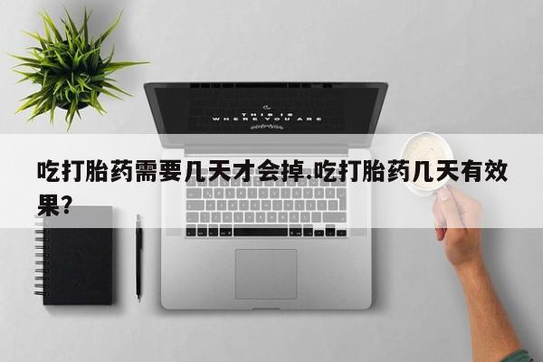 咨询购买正品米非司酮片吃打胎药需要几天才会掉.吃打胎药几天有效果？