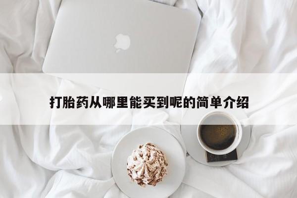 咨询购买正品米非司酮片打胎药从哪里能买到呢的简单介绍