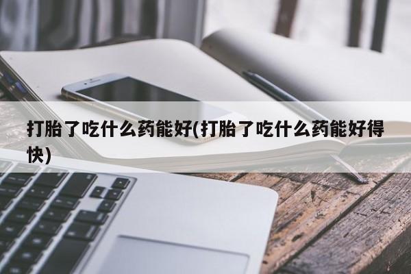 咨询购买正品米非司酮片打胎了吃什么药能好(打胎了吃什么药能好得快)