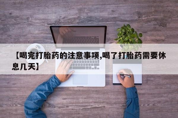 咨询购买正品米非司酮片【喝完打胎药的注意事项,喝了打胎药需要休息几天】