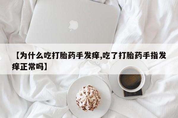 咨询购买正品米非司酮片【为什么吃打胎药手发痒,吃了打胎药手指发痒正常吗】