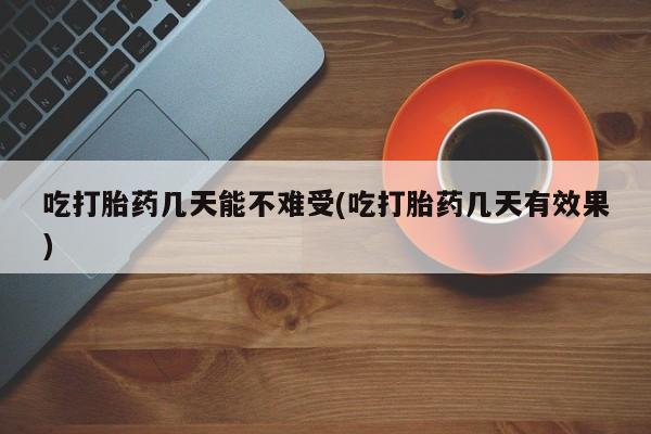 咨询购买正品米非司酮片吃打胎药几天能不难受(吃打胎药几天有效果)