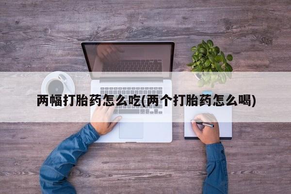 咨询购买正品米非司酮片两幅打胎药怎么吃(两个打胎药怎么喝)