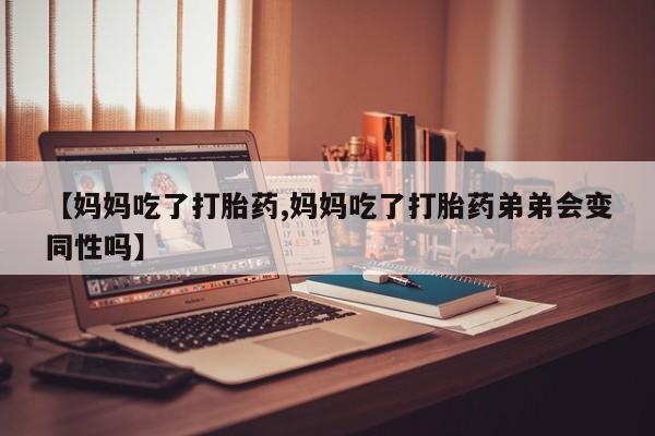 咨询购买正品米非司酮片【妈妈吃了打胎药,妈妈吃了打胎药弟弟会变同性吗】