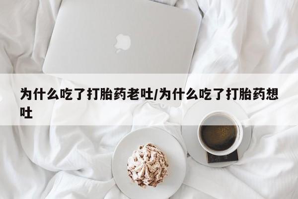 咨询购买正品米非司酮片为什么吃了打胎药老吐/为什么吃了打胎药想吐